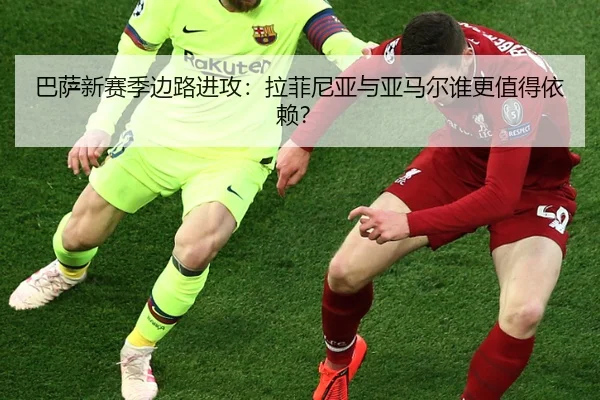 巴萨新赛季边路进攻：拉菲尼亚与亚马尔谁更值得依赖？